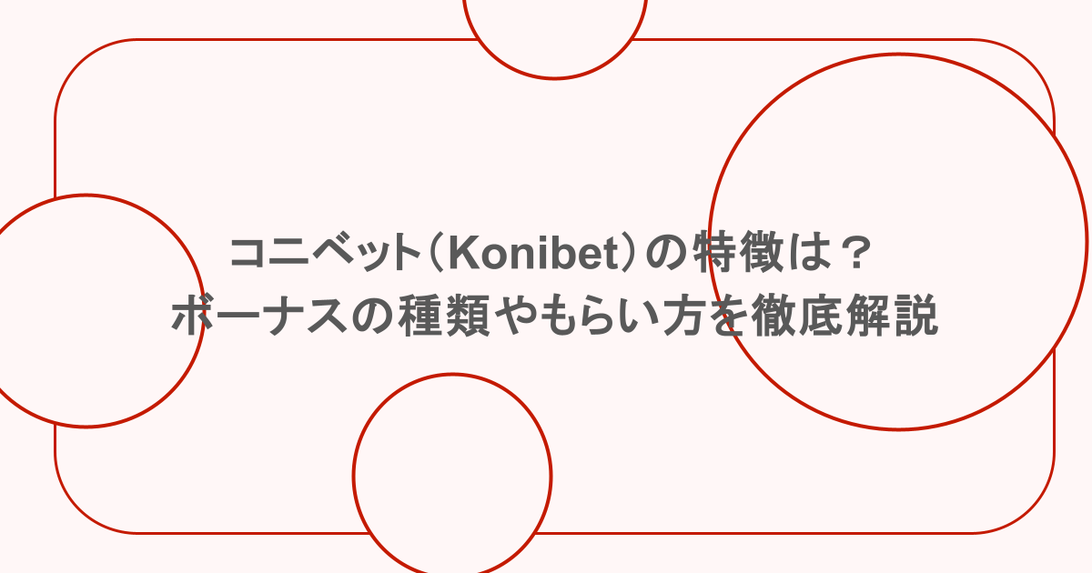 コニベット(Konibet)の特徴は?ボーナスの種類やもらい方を徹底解説