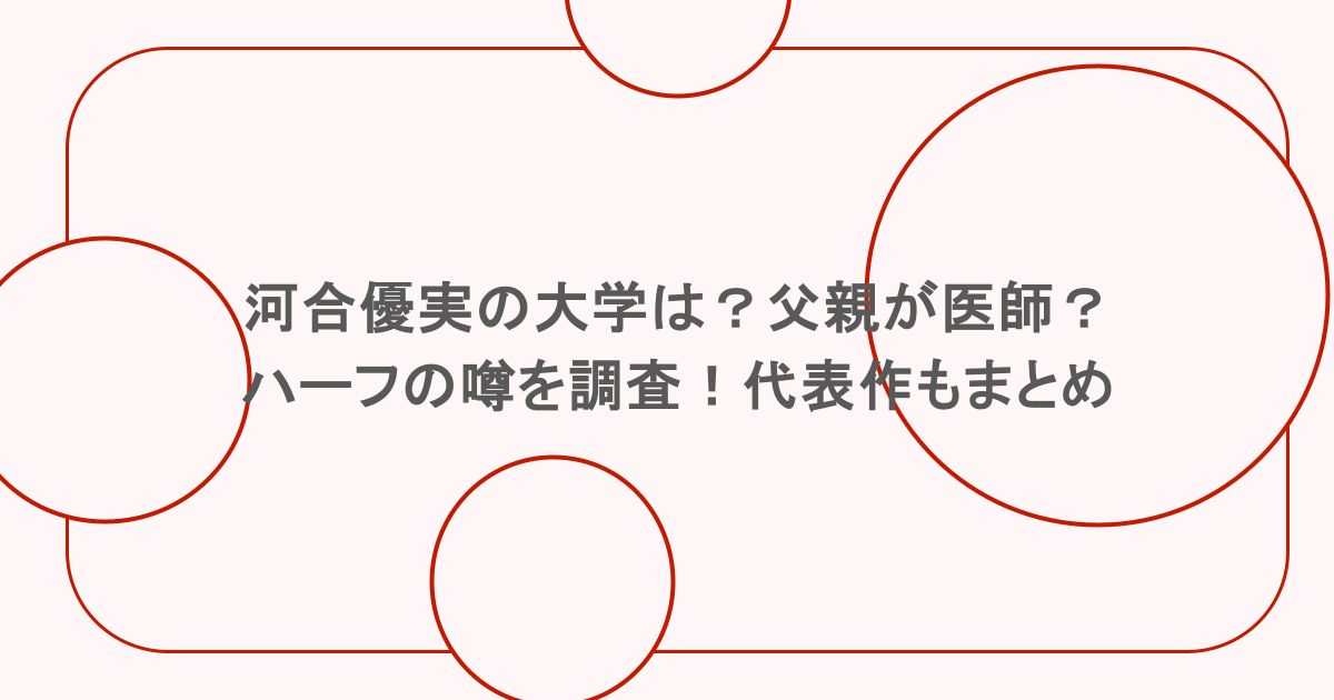 河合優実の大学は？父親が医師？ハーフの噂を調査！代表作もまとめ