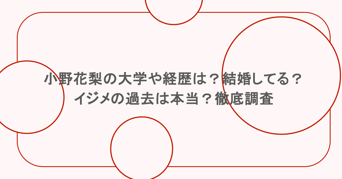 小野花梨の大学や経歴は?結婚してる?イジメの過去は本当?徹底調査