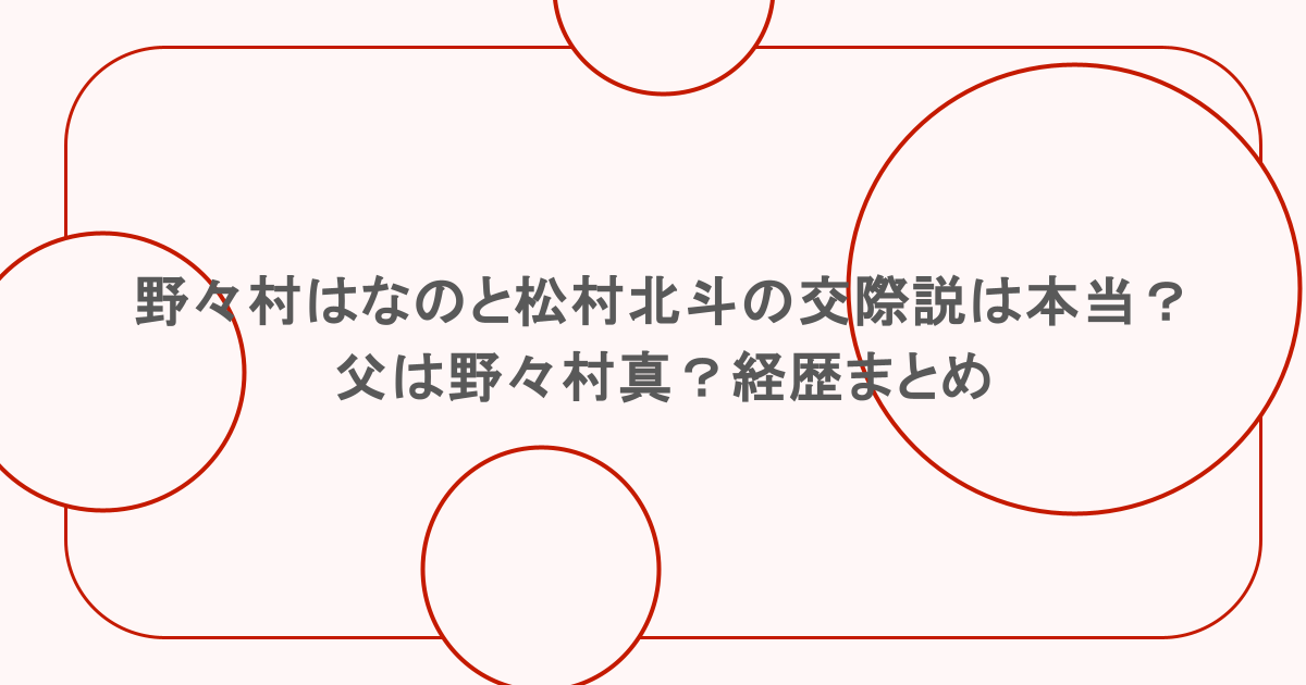野々村はなのと松村北斗の交際説は本当?父は野々村真?経歴まとめ