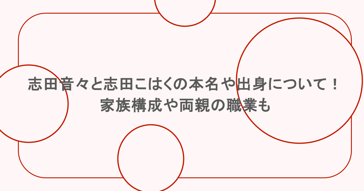 志田音々と志田こはくの本名や出身について！家族構成や両親の職業も