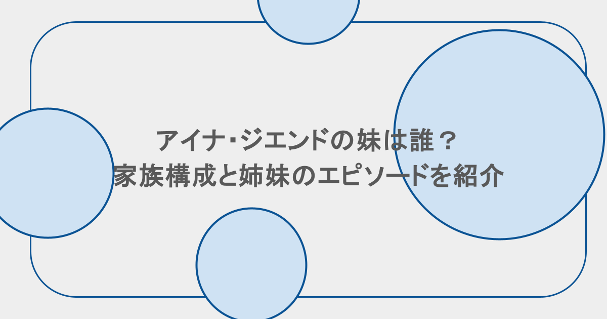 アイナ・ジエンドの妹は誰？家族構成と姉妹のエピソードを紹介